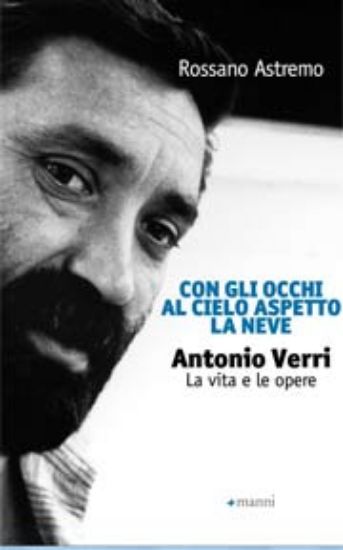 Immagine di Con gli occhi al cielo aspetto la neve. Antonio Verri. La vita e le opere